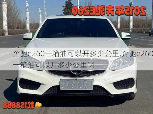 奔驰e260一箱油可以开多少公里,奔驰e260一箱油可以开多少公里啊