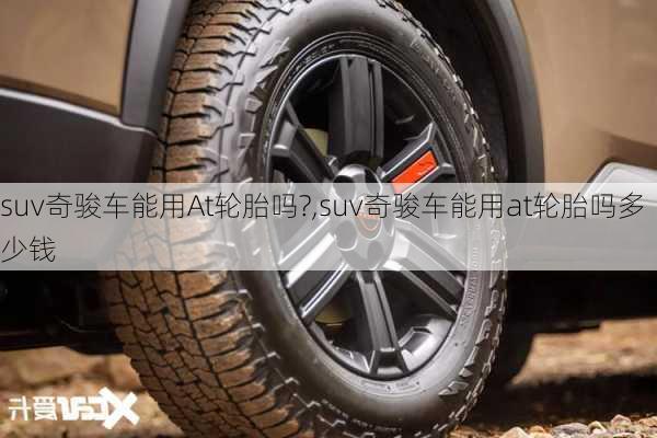 suv奇骏车能用At轮胎吗?,suv奇骏车能用at轮胎吗多少钱