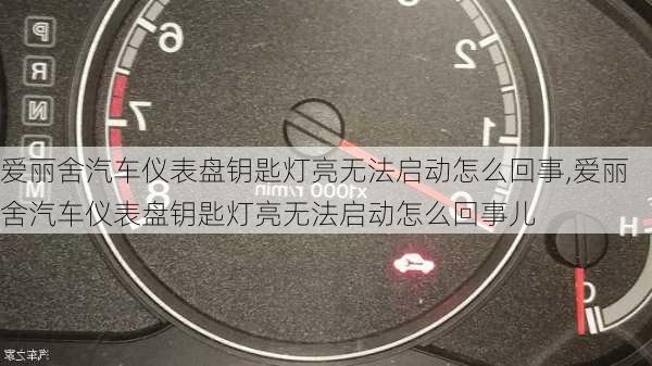 爱丽舍汽车仪表盘钥匙灯亮无法启动怎么回事,爱丽舍汽车仪表盘钥匙灯亮无法启动怎么回事儿