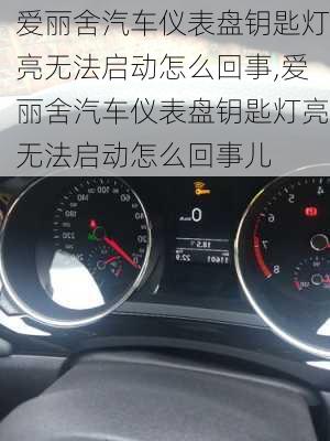 爱丽舍汽车仪表盘钥匙灯亮无法启动怎么回事,爱丽舍汽车仪表盘钥匙灯亮无法启动怎么回事儿