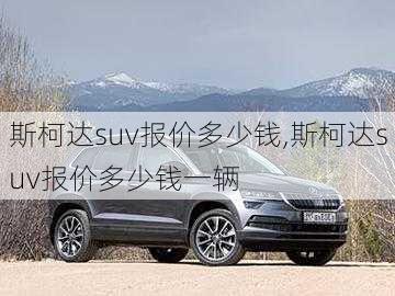 斯柯达suv报价多少钱,斯柯达suv报价多少钱一辆