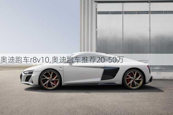 奥迪跑车r8v10,奥迪跑车推荐20-50万