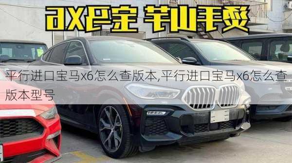 平行进口宝马x6怎么查版本,平行进口宝马x6怎么查版本型号