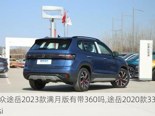 大众途岳2023款满月版有带360吗,途岳2020款330tsi