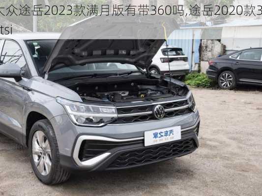 大众途岳2023款满月版有带360吗,途岳2020款330tsi