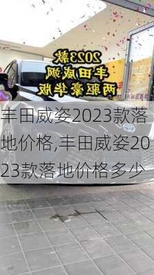 丰田威姿2023款落地价格,丰田威姿2023款落地价格多少