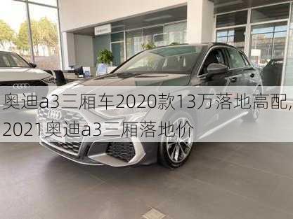 奥迪a3三厢车2020款13万落地高配,2021奥迪a3三厢落地价