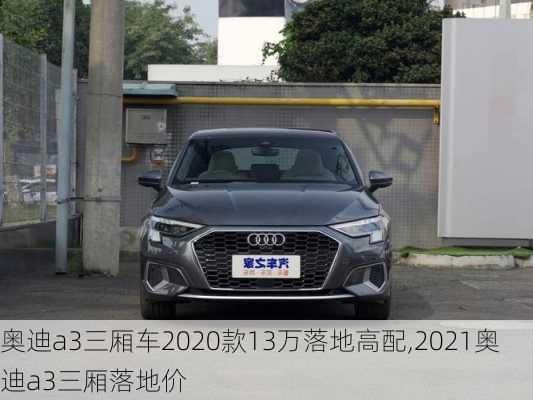 奥迪a3三厢车2020款13万落地高配,2021奥迪a3三厢落地价