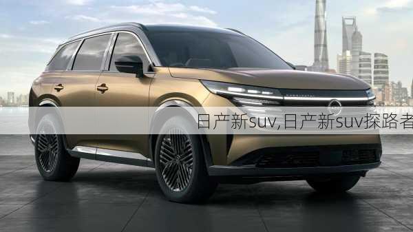 日产新suv,日产新suv探路者