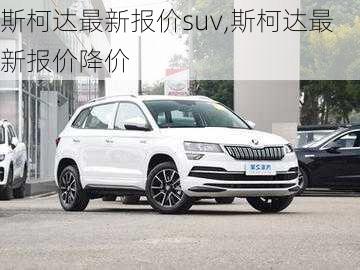 斯柯达最新报价suv,斯柯达最新报价降价