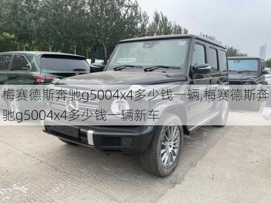 梅赛德斯奔驰g5004x4多少钱一辆,梅赛德斯奔驰g5004x4多少钱一辆新车