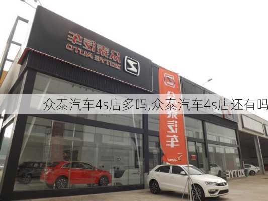 众泰汽车4s店多吗,众泰汽车4s店还有吗