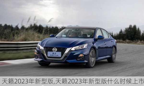 天籁2023年新型版,天籁2023年新型版什么时候上市