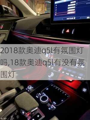 2018款奥迪q5l有氛围灯吗,18款奥迪q5l有没有氛围灯