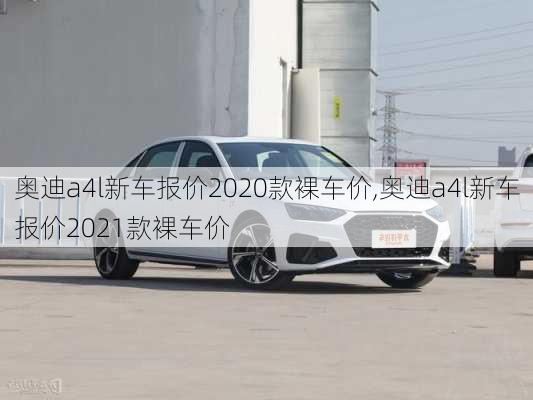 奥迪a4l新车报价2020款裸车价,奥迪a4l新车报价2021款裸车价