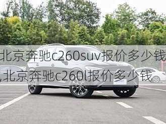 北京奔驰c260suv报价多少钱,北京奔驰c260l报价多少钱