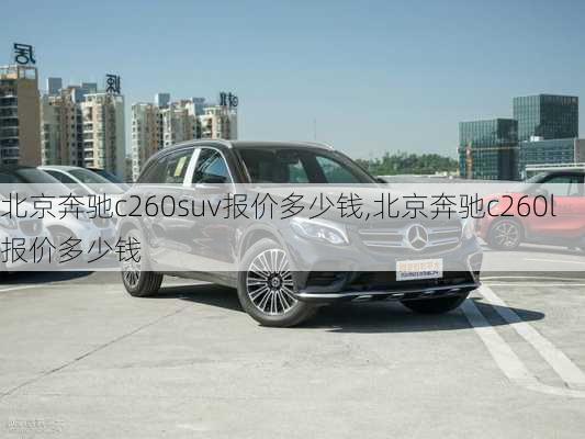 北京奔驰c260suv报价多少钱,北京奔驰c260l报价多少钱