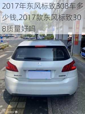 2017年东风标致308车多少钱,2017款东风标致308质量好吗