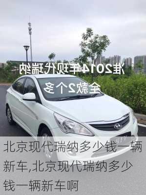 北京现代瑞纳多少钱一辆新车,北京现代瑞纳多少钱一辆新车啊