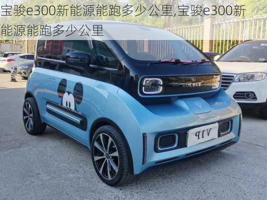 宝骏e300新能源能跑多少公里,宝骏e300新能源能跑多少公里