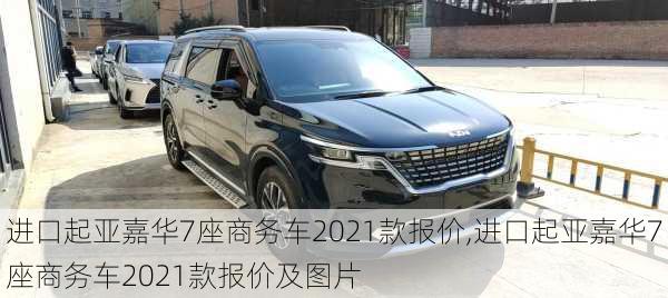 进口起亚嘉华7座商务车2021款报价,进口起亚嘉华7座商务车2021款报价及图片