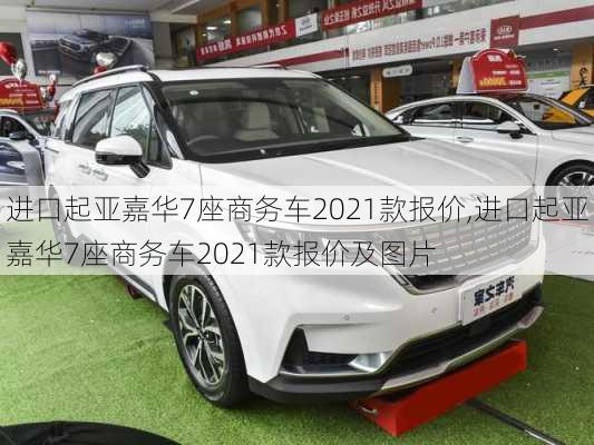 进口起亚嘉华7座商务车2021款报价,进口起亚嘉华7座商务车2021款报价及图片