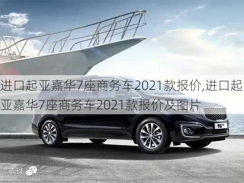 进口起亚嘉华7座商务车2021款报价,进口起亚嘉华7座商务车2021款报价及图片