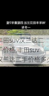 丰田suv汉兰达二手价格,丰田suv汉兰达二手价格多少