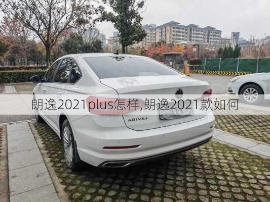 朗逸2021plus怎样,朗逸2021款如何