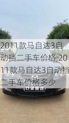 2011款马自达3自动挡二手车价格,2011款马自达3自动挡二手车价格多少