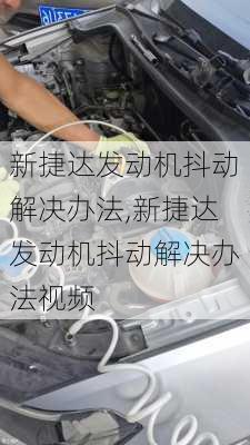 新捷达发动机抖动解决办法,新捷达发动机抖动解决办法视频