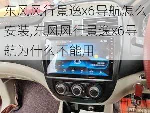 东风风行景逸x6导航怎么安装,东风风行景逸x6导航为什么不能用