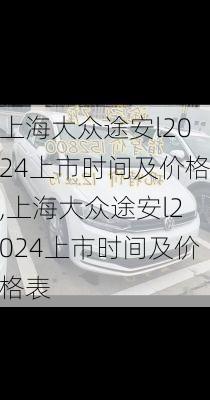 上海大众途安l2024上市时间及价格,上海大众途安l2024上市时间及价格表