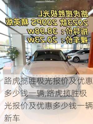 路虎揽胜极光报价及优惠多少钱一辆,路虎揽胜极光报价及优惠多少钱一辆新车