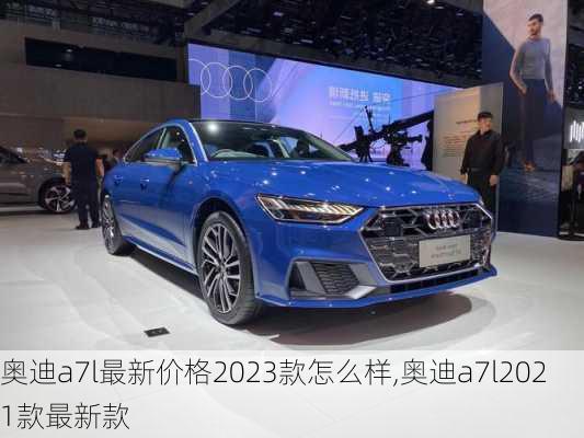 奥迪a7l最新价格2023款怎么样,奥迪a7l2021款最新款