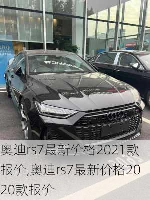 奥迪rs7最新价格2021款报价,奥迪rs7最新价格2020款报价