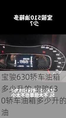 宝骏630轿车油箱多少升的,宝骏630轿车油箱多少升的油