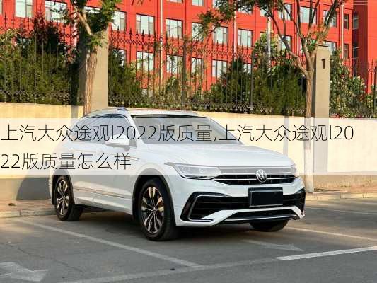 上汽大众途观l2022版质量,上汽大众途观l2022版质量怎么样