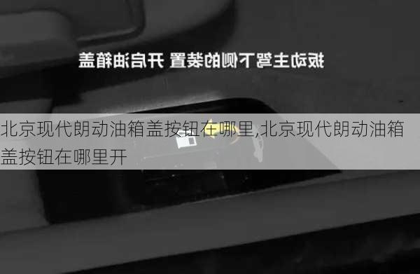 北京现代朗动油箱盖按钮在哪里,北京现代朗动油箱盖按钮在哪里开