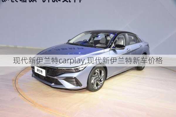 现代新伊兰特carplay,现代新伊兰特新车价格