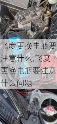 飞度更换电瓶要注意什么,飞度更换电瓶要注意什么问题