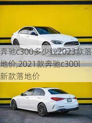 奔驰c300多少钱2023款落地价,2021款奔驰c300l新款落地价