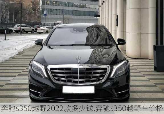 奔驰s350越野2022款多少钱,奔驰s350越野车价格