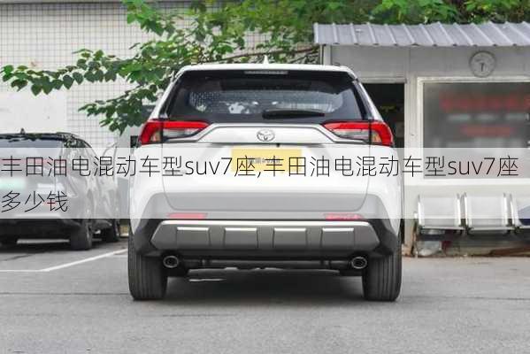 丰田油电混动车型suv7座,丰田油电混动车型suv7座多少钱