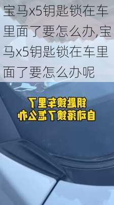 宝马x5钥匙锁在车里面了要怎么办,宝马x5钥匙锁在车里面了要怎么办呢