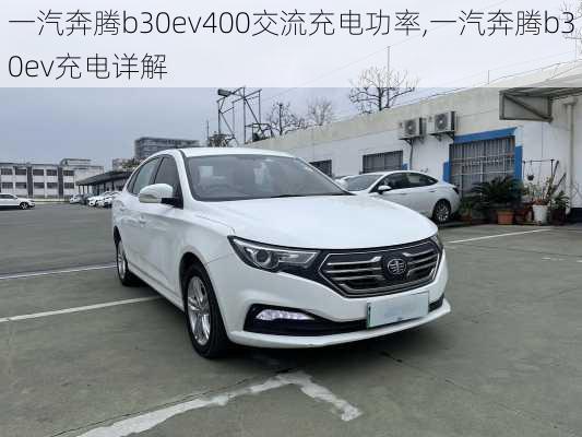 一汽奔腾b30ev400交流充电功率,一汽奔腾b30ev充电详解