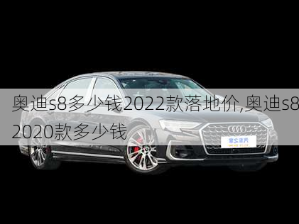 奥迪s8多少钱2022款落地价,奥迪s82020款多少钱