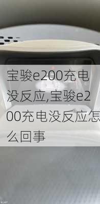 宝骏e200充电没反应,宝骏e200充电没反应怎么回事