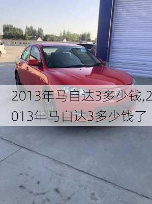 2013年马自达3多少钱,2013年马自达3多少钱了