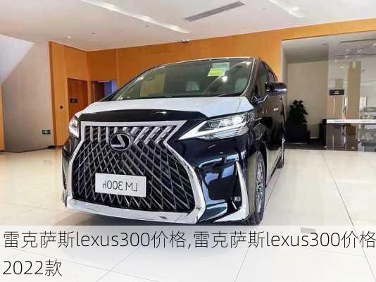 雷克萨斯lexus300价格,雷克萨斯lexus300价格2022款